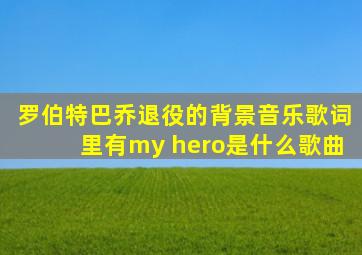 罗伯特巴乔退役的背景音乐歌词里有my hero是什么歌曲